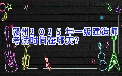 赣州2025年一级建造师考试时间在哪天？