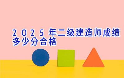 2025年二级建造师成绩多少分合格