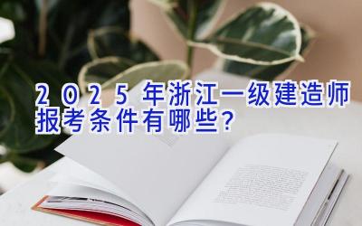 2025年浙江一级建造师报考条件有哪些？