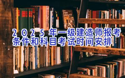 2025年一级建造师报考条件和科目考试时间安排