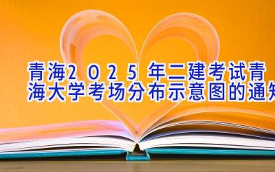 青海2025年二建考试青海大学考场分布示意图的通知