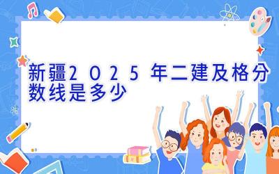 新疆2025年二建及格分数线是多少