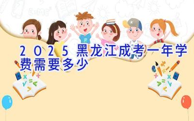 2025黑龙江成考一年学费需要多少