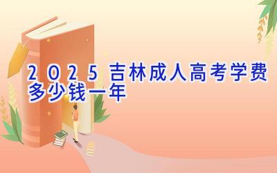 2025吉林成人高考学费多少钱一年