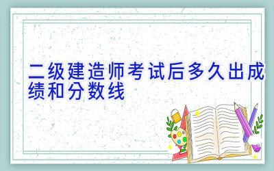 二级建造师考试后多久出成绩和分数线