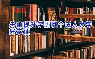 舟山提升学历哪个成人大学好拿证