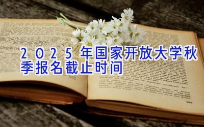 2025年国家开放大学秋季报名截止时间