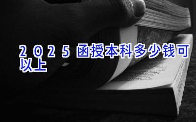 2025函授本科多少钱可以上