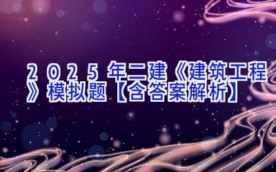 2025年二建《建筑工程》模拟题【含答案解析】