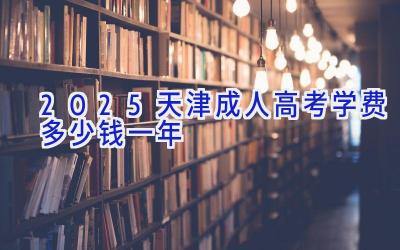 2025天津成人高考学费多少钱一年