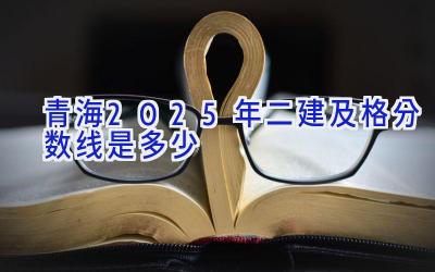 青海2025年二建及格分数线是多少