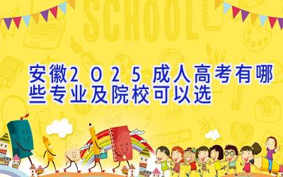 安徽2025成人高考有哪些专业及院校可以选