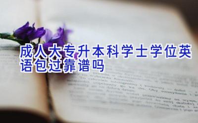 成人大专升本科学士学位英语包过靠谱吗