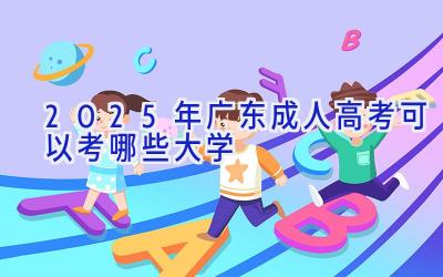 2025年广东成人高考可以考哪些大学