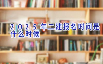 2025年二建报名时间是什么时候