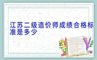 江苏二级造价师成绩合格标准是多少