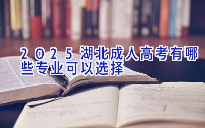 2025湖北成人高考有哪些专业可以选择