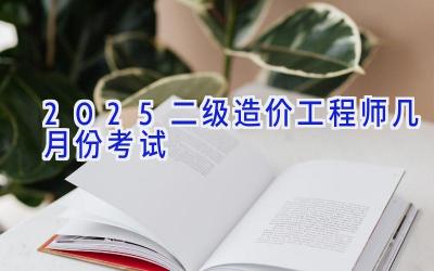 2025二级造价工程师几月份考试