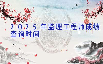 2025年监理工程师成绩查询时间