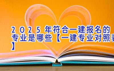 2025年符合一建报名的专业是哪些【一建专业对照表】