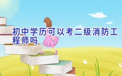 初中学历可以考二级消防工程师吗