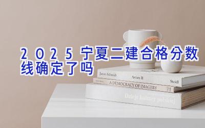 2025宁夏二建合格分数线确定了吗