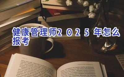 健康管理师2025年怎么报考