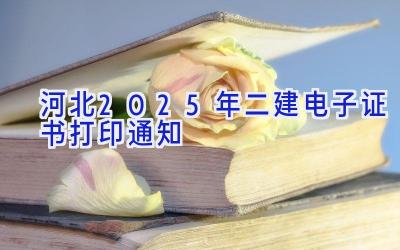 河北2025年二建电子证书打印通知