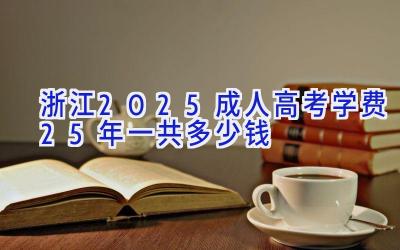 浙江2025成人高考学费2.5年一共多少钱