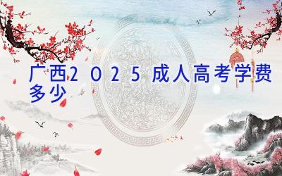 广西2025成人高考学费多少