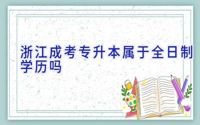 浙江成考专升本属于全日制学历吗