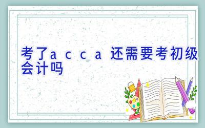 考了acca还需要考初级会计吗