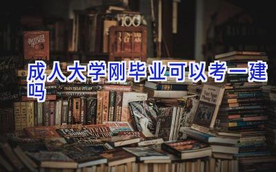 成人大学刚毕业可以考一建吗