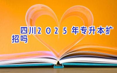 ​四川2025年专升本扩招吗