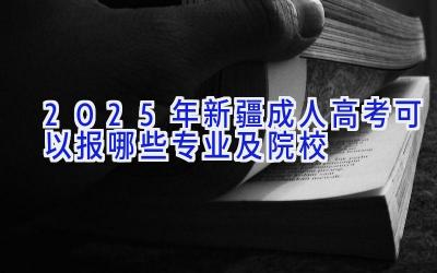 2025年新疆成人高考可以报哪些专业及院校