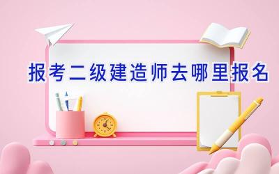 报考二级建造师去哪里报名