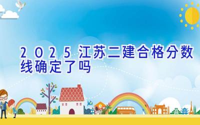 2025江苏二建合格分数线确定了吗