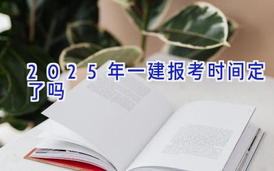 2025年一建报考时间定了吗