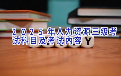 2025年人力资源三级考试科目及考试内容