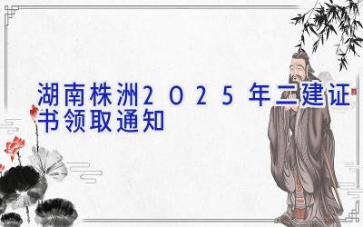 湖南株洲2025年二建证书领取通知