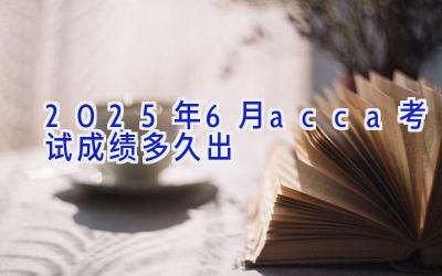 2025年6月acca考试成绩多久出