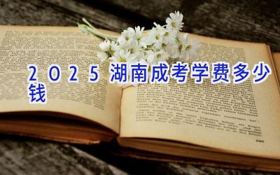 2025湖南成考学费多少钱