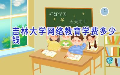 吉林大学网络教育学费多少钱