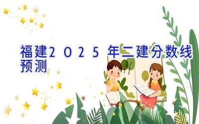 福建2025年二建分数线预测