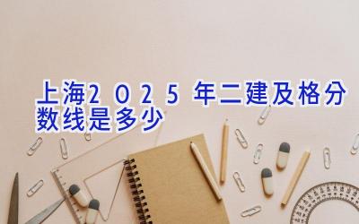 上海2025年二建及格分数线是多少