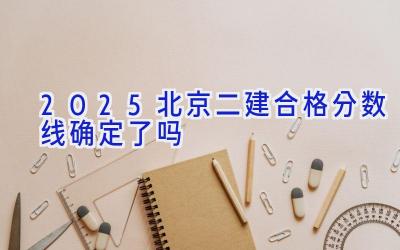 2025北京二建合格分数线确定了吗