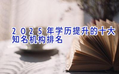 2025年学历提升的十大知名机构排名