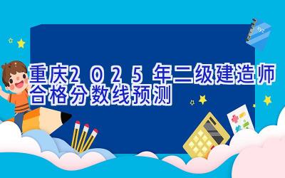 重庆2025年二级建造师合格分数线预测