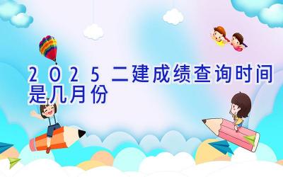 2025二建成绩查询时间是几月份