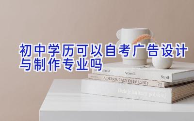 初中学历可以自考广告设计与制作专业吗